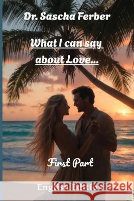 What I can say about Love...: Poems on Love Sascha Ferber Sascha Ferber 9783912160345 Dr. Sascha Ferber, C./O. Kathrin Motes, Easy - książka