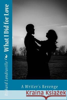 What I Did for Love: A Writer's Revenge Richard Londraville 9781508918356 Createspace Independent Publishing Platform - książka