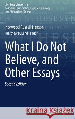 What I Do Not Believe, and Other Essays Hanson, Norwood Russell 9789402417388 Springer - książka