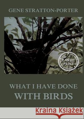 What I have done with birds: Large Print Edition for a better reading experience Gene Stratton-Porter 9783988686756 Jazzybee Verlag - książka