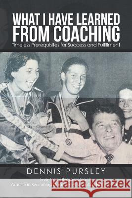 What I Have Learned from Coaching: Timeless Prerequisites for Success and Fulfillment Dennis Pursley 9781669841715 Xlibris Us - książka