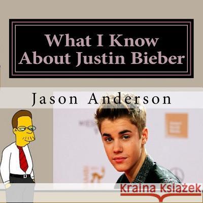 What I Know About Justin Bieber Anderson, Jason 9781530653058 Createspace Independent Publishing Platform - książka