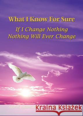 What I Know For Sure: If I Change Nothing, Nothing Will Ever Change Ayin Adams, Ciaara K Carlsen, Gwyn Gorg 9780997759310 Delane Publishing - książka