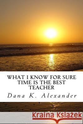 What I know for sure, time is the best teacher. Alexander, Dana Kay 9781503019362 Createspace - książka