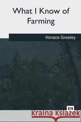 What I Know of Farming Horace Greeley 9781981258468 Createspace Independent Publishing Platform - książka