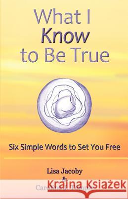 What I Know to Be True: Six Simple Words to Set You Free Jacoby, Lisa 9781452542263 Get Published - książka