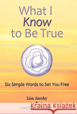 What I Know to Be True: Six Simple Words to Set You Free Jacoby, Lisa 9781452542270 Get Published - książka