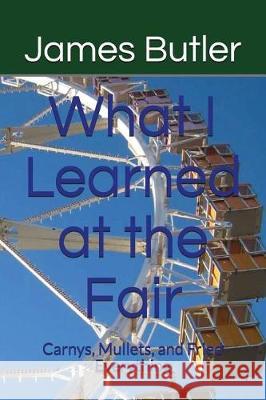 What I Learned at the Fair: Carnys, Mullets, and Fried Everything James Butler 9781717873446 Independently Published - książka