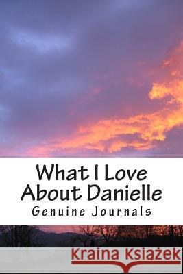 What I Love About Danielle: A collection of positive thoughts, hopes, dreams, and wishes. Journals, Genuine 9781502999146 Createspace - książka