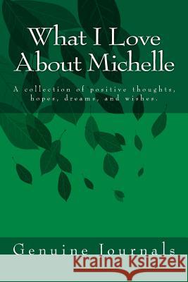 What I Love About Michelle: A collection of positive thoughts, hopes, dreams, and wishes. Journals, Genuine 9781502711663 Createspace - książka