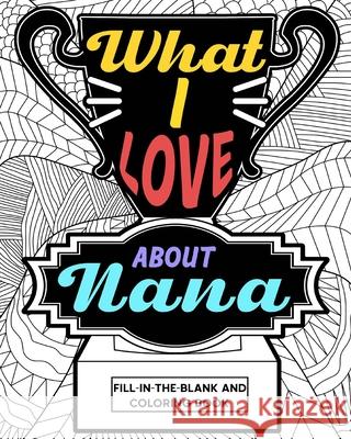 What I Love About Nana Coloring Book: Coloring Books for Adults, Mother Day Coloring Book, Nana Mothers Day Gift Paperland 9781034825111 Blurb - książka