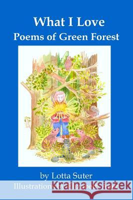 What I Love: Poems of Green Forest Lotta Suter Elizabeth Auer 9781889314525 Beinn Ard Publishing - książka