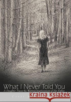 What I Never Told You: A Daughter Traces the Wartime Imprisonment of Her Father Brown, Candy Kyler 9781449008888 Authorhouse - książka