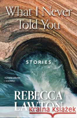 What I Never Told You: Stories Rebecca Conrad Lawton 9780977785650 Wavegirl Books - książka