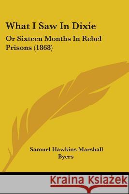 What I Saw In Dixie: Or Sixteen Months In Rebel Prisons (1868) Samuel Hawkin Byers 9781437363876  - książka