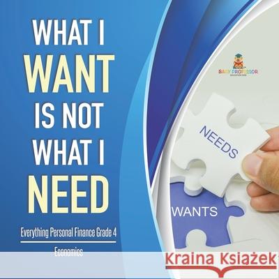 What I Want is Not What I Need Everything Personal Finance Grade 4 Economics Baby Professor 9781541959897 Baby Professor - książka