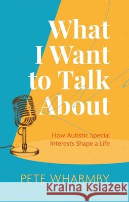 What I Want to Talk About: How Autistic Special Interests Shape a Life Pete Wharmby 9781787758278 Jessica Kingsley Publishers - książka