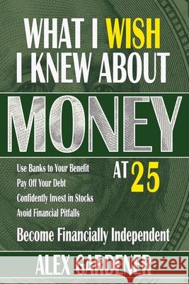 What I Wish I Knew About Money At 25: Become Financially Independent Gardener, Alex 9798985411713 Ensure Wealth, LLC - książka