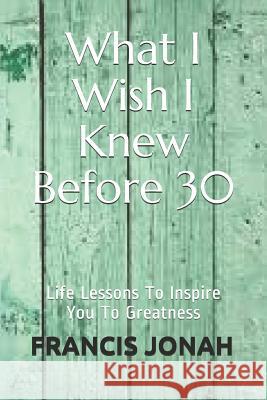 What I Wish I Knew Before 30: Life Lessons to Inspire You to Greatness Cathleen Murphy Francis Jonah 9781090172334 Independently Published - książka