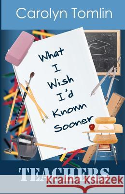 What I Wish I'd Known Sooner: Teachers Carolyn Tomlin 9781468194098 Createspace - książka