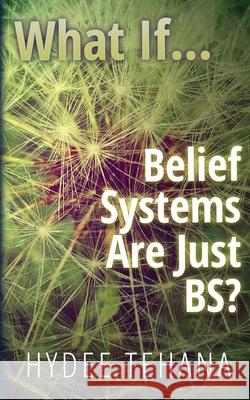 What If...: Belief Systems Are Just BS? Hydee Tehana 9781734199536 Hydee Tehana - książka