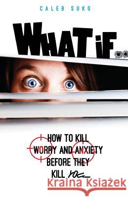 What if...: How to Kill Worry and Anxiety Before They Kill You Caleb Suko 9780692232095 Dovare Publishing - książka