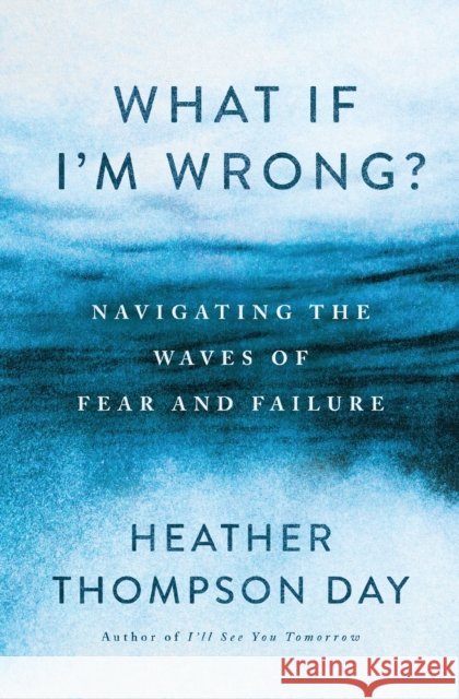 What If I'm Wrong?: Navigating the Waves of Fear and Failure Heather Thompson Day 9781400341573 Thomas Nelson - książka