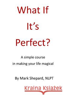 What If It's Perfect?: A simple course in making your life magical Shepard, Mark 9781495399930 Createspace - książka