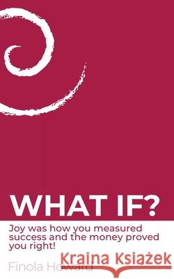 What If?: Joy was how you measured success & the money proved you right! Finola Howard 9781908770592 Intellectual Perspective Press - książka