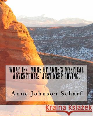 What If? More of Anne's Mystical Adventures: Just Keep Loving Anne Johnson Scharf 9781495970863 Createspace Independent Publishing Platform - książka