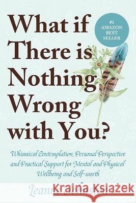 What If There Is Nothing Wrong with You?: Whimsical Contemplation, Personal Perspective, and Practical Support for Mental and Physical Wellbeing and S Leanne Johnston 9781447816102 Lulu.com - książka