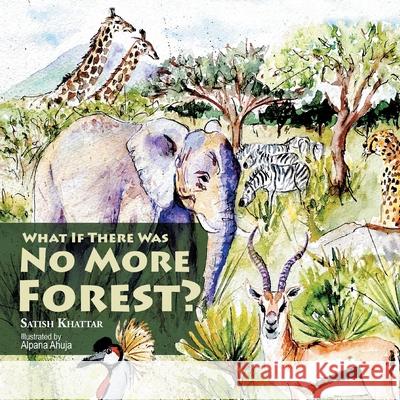 What If There Was No More Forest? Satish Khattar Alpana Ahuja 9781543759679 Partridge Publishing Singapore - książka
