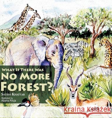 What If There Was No More Forest? Satish Khattar Alpana Ahuja 9781543759693 Partridge Publishing Singapore - książka