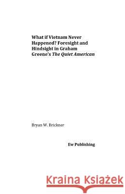 What if Vietnam Never Happened? Foresight and Hindsight in Graham Greene's The Quiet American Brickner, Bryan W. 9781539834953 Createspace Independent Publishing Platform - książka