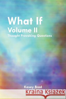 What If Volume II: Thought Provoking Questions Brad, Kasey 9781465366924 Xlibris Corporation - książka