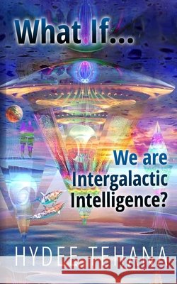 What If...We Are Intergalactic Intelligence? Hydee Tehana 9781735583648 Hydee Tehana - książka