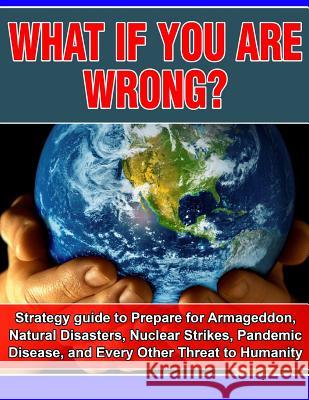 What if you are wrong?: Strategic Guide to help prepare for Armageddon, Natural Disasters, Nuclear Strikes, the Zombie Apocalypse, and Every O Carr, Joseph 9781505598735 Createspace - książka