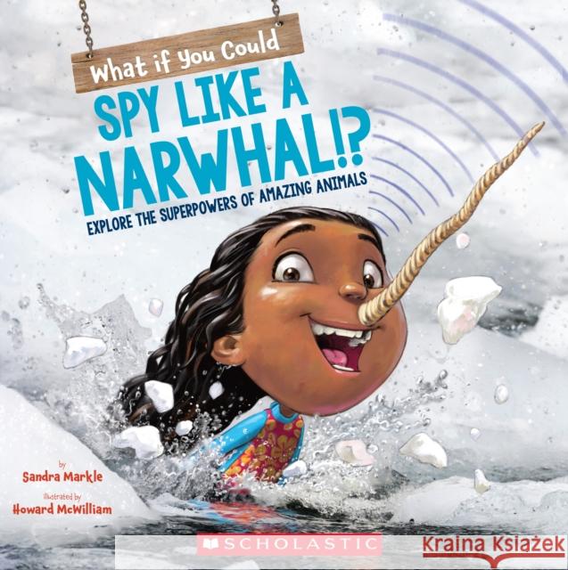 What If You Could Spy Like a Narwhal!?: Explore the Superpowers of Amazing Animals Markle, Sandra 9781338356090 Scholastic Press - książka