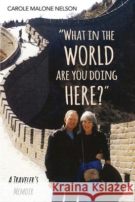 What in the World Are You Doing Here?: A Traveler's Memoir Carole Malone Nelson 9780999819036 K-S Publishing - książka