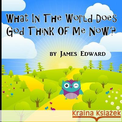 What In The World Does God Think Of Me Now? Edward, James 9781533292674 Createspace Independent Publishing Platform - książka
