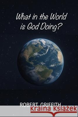 What in the World Is God Doing? Robert Griffith 9781764263559 Grace and Truth Publishing - książka