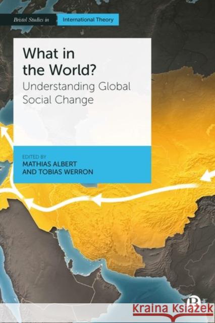 What in the World?: Understanding Global Social Change Mathias Albert Tobias Werron 9781529213317 Bristol University Press - książka
