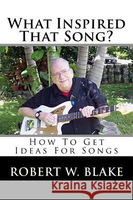 What Inspired That Song?: How To Get Ideas For Songs Blake, Robert W. 9781533046697 Createspace Independent Publishing Platform - książka