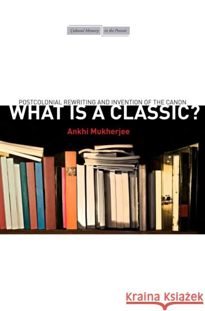What Is a Classic?: Postcolonial Rewriting and Invention of the Canon Ankhi Mukherjee 9780804795258 Stanford University Press - książka