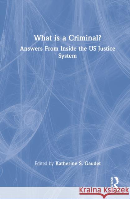 What Is a Criminal?: Answers from Inside the Us Justice System Gaudet, Katherine S. 9780367770297 Taylor & Francis Ltd - książka