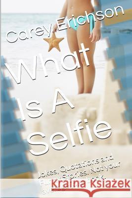 What Is A Selfie: Hilarious Jokes, Great Quotations and Funny Stories Erichson, Carey 9781532792717 Createspace Independent Publishing Platform - książka