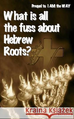 What is all the fuss about Hebrew Roots?: Prequel to I AM the WAY Chartrand, Paulette 9781517048174 Createspace - książka