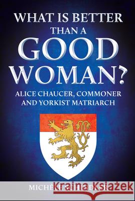 What is Better than a Good Woman?: Alice Chaucer, Commoner and Yorkist Matriarch Michele Schindler 9781398109698 Amberley Publishing - książka