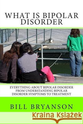 What Is Bipolar Disorder: Everything About Bipolar Disorder From Understanding Bipolar Disorder Symptoms To Treatment Bryanson, Bill 9781481241397 Createspace - książka