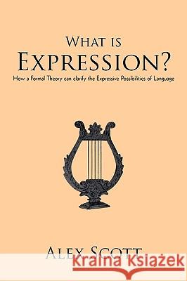 What is Expression?: How a Formal Theory can clarify the Expressive Possibilities of Language Alex Scott 9781450205863 iUniverse - książka